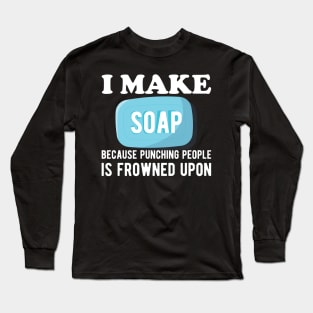 Soap Maker - I make a soap because punching people is frowned upon Long Sleeve T-Shirt